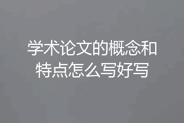 学术论文的概念和特点怎么写好写