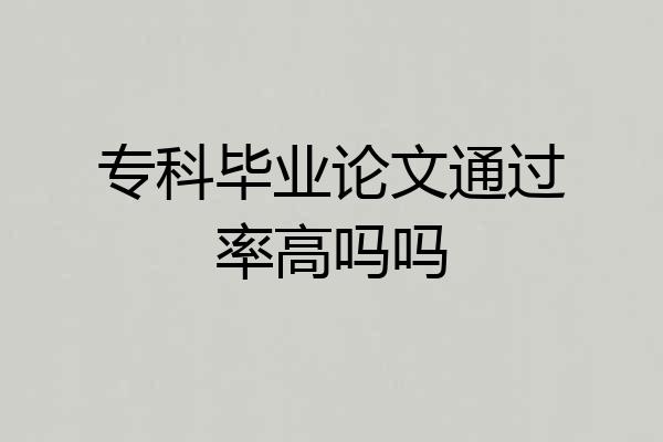专科毕业论文通过率高吗吗
