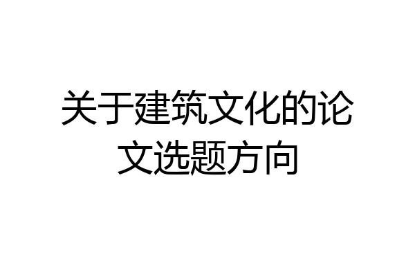 关于建筑文化的论文选题方向