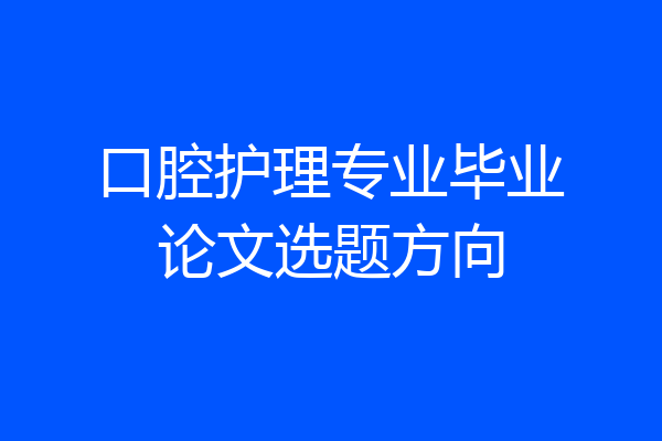口腔护理专业毕业论文选题方向