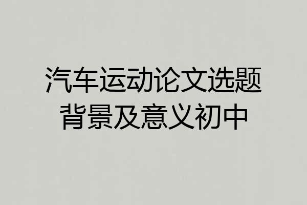 汽车运动论文选题背景及意义初中