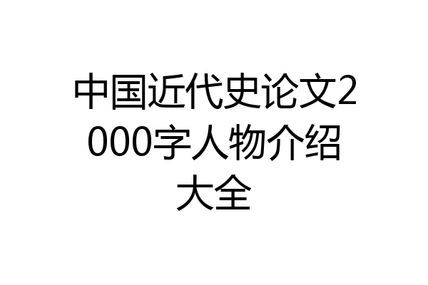 中国近代史论文2000字人物介绍大全