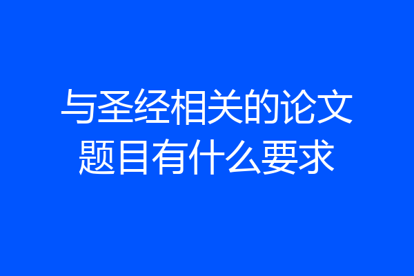 与圣经相关的论文题目有什么要求