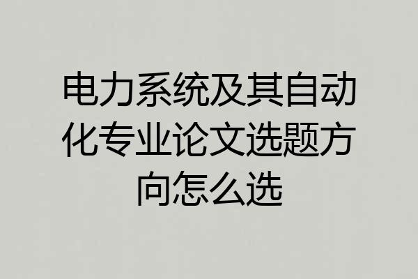 电力系统及其自动化专业论文选题方向怎么选