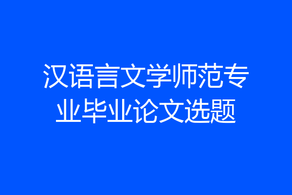汉语言文学师范专业毕业论文选题
