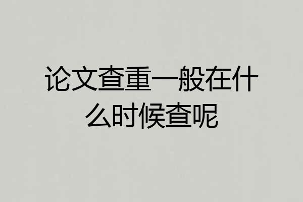 论文查重一般在什么时候查呢