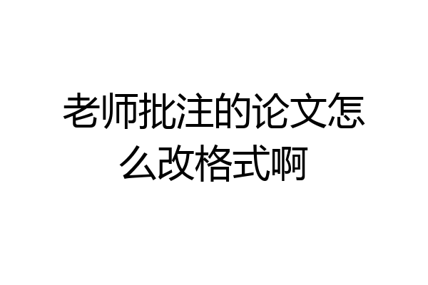 老师批注的论文怎么改格式啊