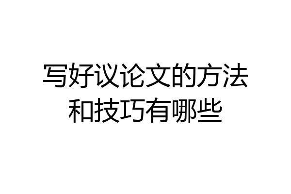 写好议论文的方法和技巧有哪些