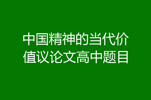 中国精神的当代价值议论文高中题目