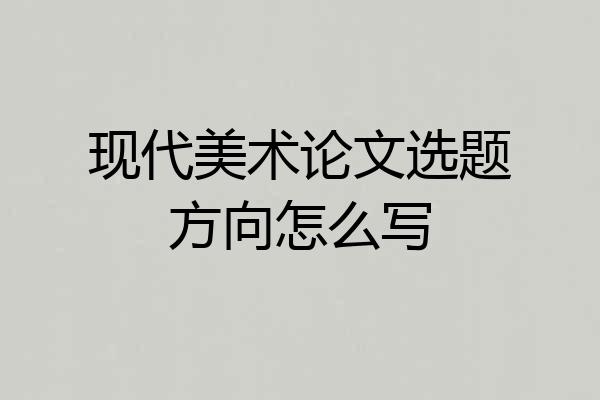 现代美术论文选题方向怎么写