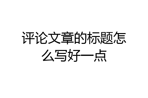 评论文章的标题怎么写好一点