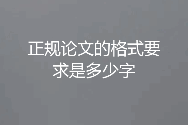 正规论文的格式要求是多少字