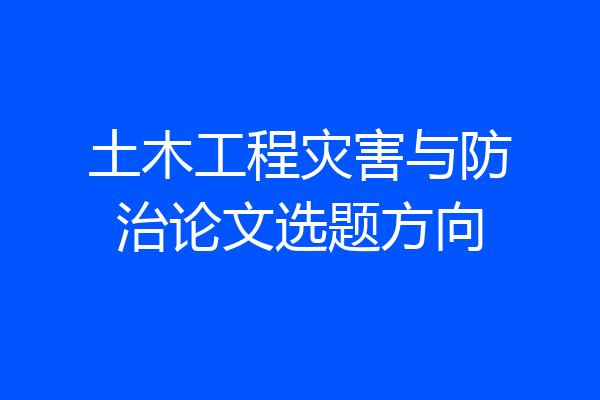 土木工程灾害与防治论文选题方向