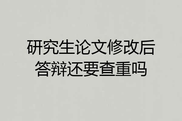 研究生论文修改后答辩还要查重吗