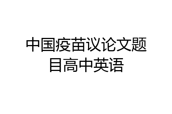 中国疫苗议论文题目高中英语