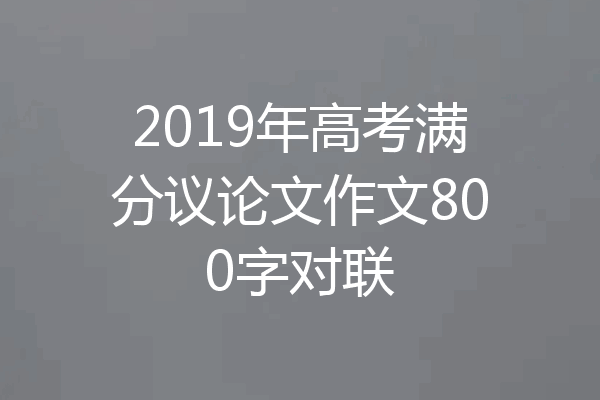2019年高考满分议论文作文800字对联