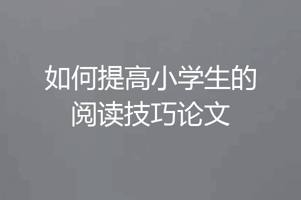 如何提高小学生的阅读技巧论文