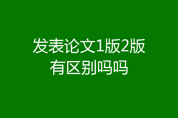 发表论文1版2版有区别吗吗