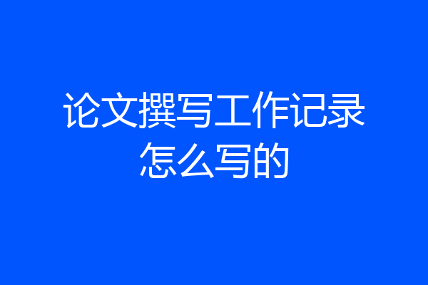 论文撰写工作记录怎么写的