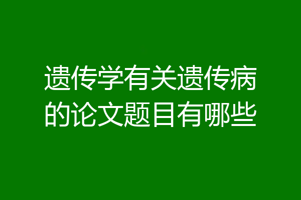 遗传学有关遗传病的论文题目有哪些