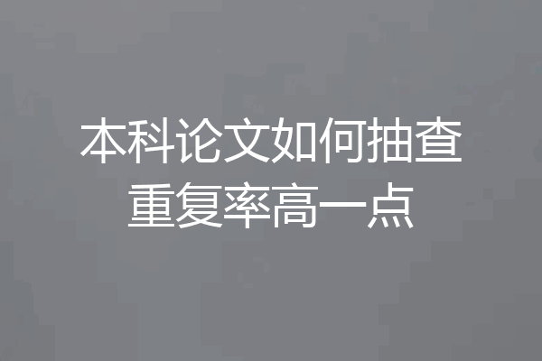 本科论文如何抽查重复率高一点
