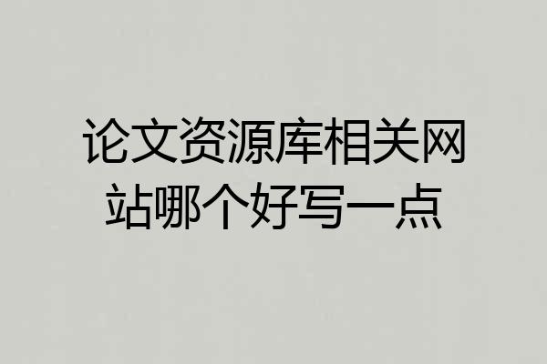 论文资源库相关网站哪个好写一点