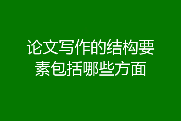 论文写作的结构要素包括哪些方面