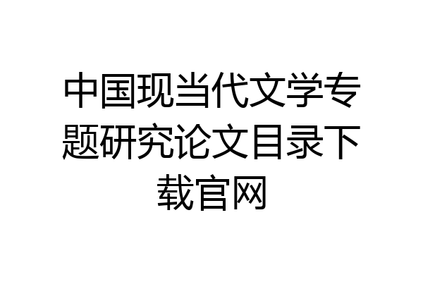 中国现当代文学专题研究论文目录下载官网