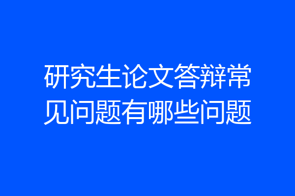 研究生论文答辩常见问题有哪些问题