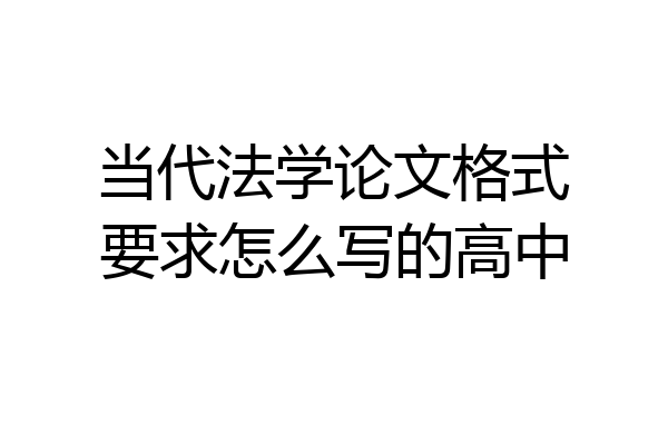 当代法学论文格式要求怎么写的高中