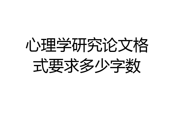 心理学研究论文格式要求多少字数