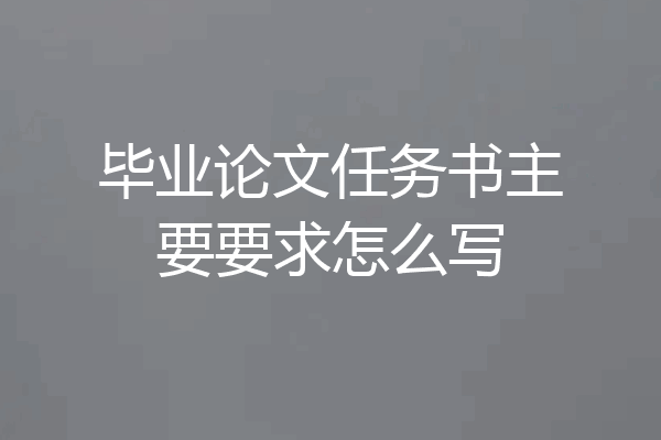毕业论文任务书主要要求怎么写