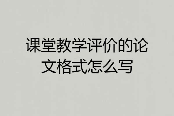 课堂教学评价的论文格式怎么写