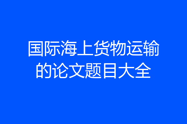 国际海上货物运输的论文题目大全