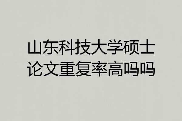 山东科技大学硕士论文重复率高吗吗