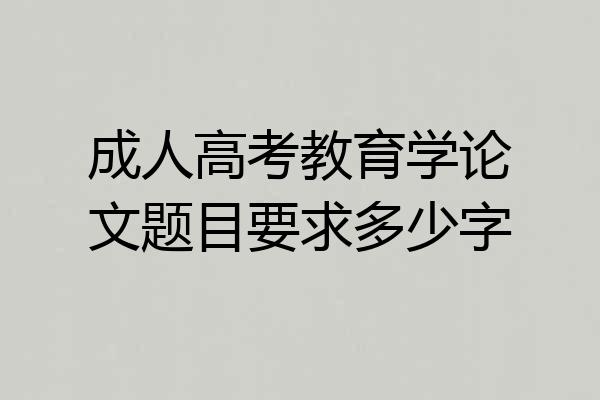 成人高考教育学论文题目要求多少字