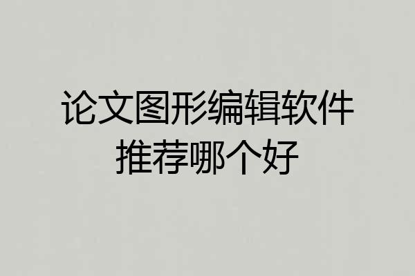 论文图形编辑软件推荐哪个好