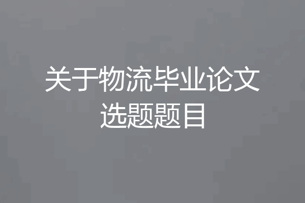 关于物流毕业论文选题题目