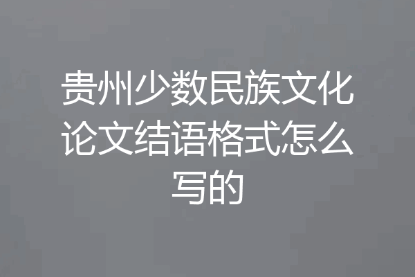 贵州少数民族文化论文结语格式怎么写的