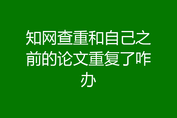 知网查重和自己之前的论文重复了咋办
