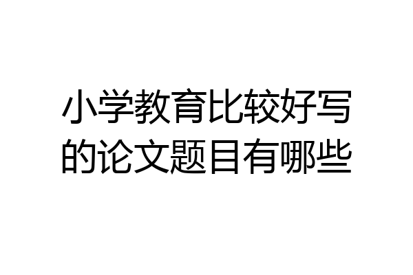 小学教育比较好写的论文题目有哪些