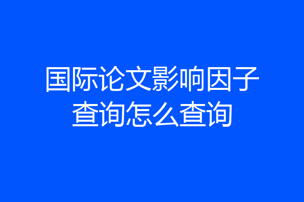 国际论文影响因子查询怎么查询