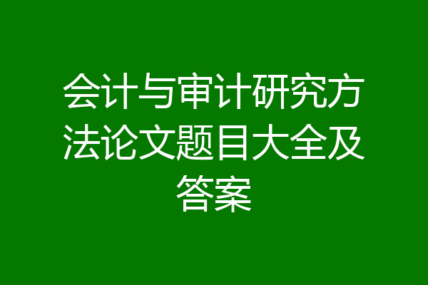 会计与审计研究方法论文题目大全及答案