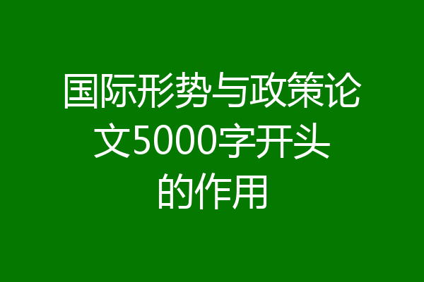 国际形势与政策论文5000字开头的作用