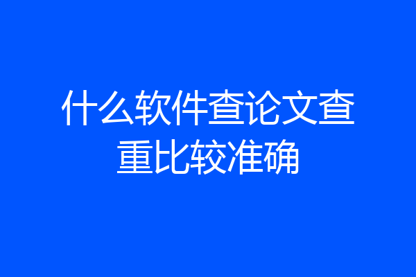 什么软件查论文查重比较准确