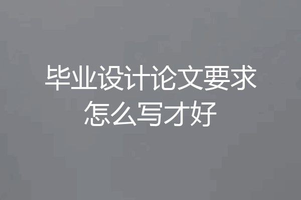 毕业设计论文要求怎么写才好