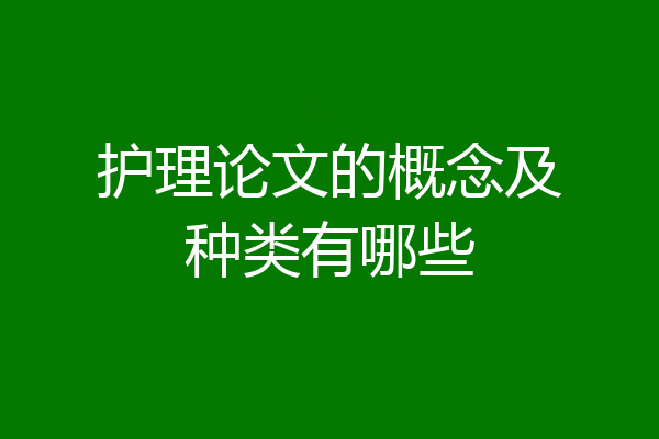 护理论文的概念及种类有哪些