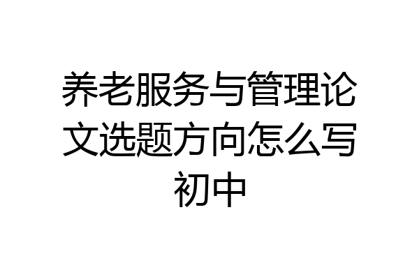 养老服务与管理论文选题方向怎么写初中