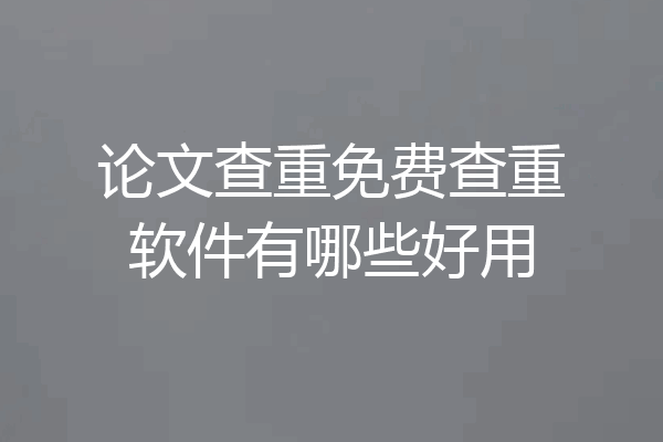 论文查重免费查重软件有哪些好用