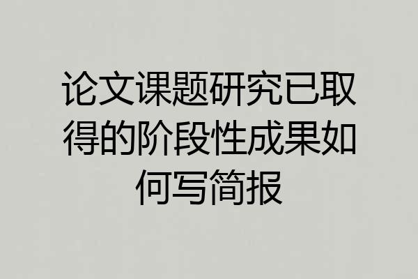 论文课题研究已取得的阶段性成果如何写简报